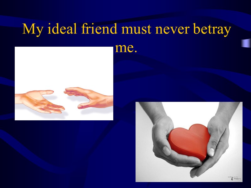 My ideal friend must never betray me.